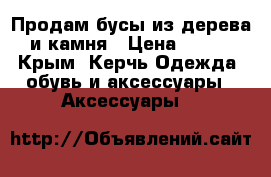 Продам бусы из дерева и камня › Цена ­ 500 - Крым, Керчь Одежда, обувь и аксессуары » Аксессуары   